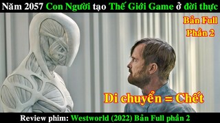 Năm 2057 Con Người tạo ra Thế Giới Game ở Đời Thực | REVIEW PHIM Westworld 2022 Bản Full phần 2