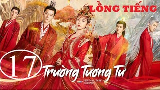 Trường Tương Tư - Tập 17 | Lồng Tiếng
