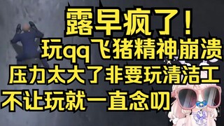 露早疯了！玩QQ飞猪精神失常，胡言乱语，一直念叨压力太大了要玩清洁工解压！不让玩就在一边疯狂碎碎念！