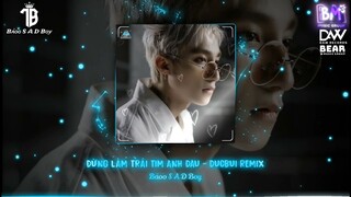Đừng Làm Trái Tim Anh Đau - Sơn Tùng M-TP Full - DUCBUI Remix Hot Tik Tok Bảoo S A D Boy