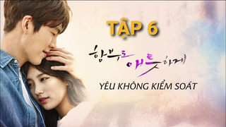 Yêu Không Kiểm Soát - Tập 6 | Lồng Tiếng Việt