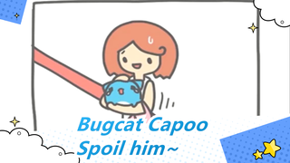 Bugcat Capoo| You just spoil him ╮(￣No￣)╭