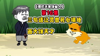 三句话让灵兽以身相许！画大饼天才！《摆烂天尊饼仙人》第16集