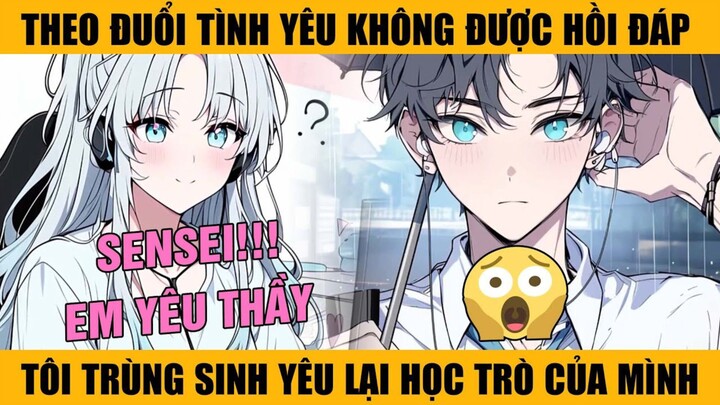 SS1-P1 Theo Đuổi Mối Tình Không Được Hồi Đáp, Tôi Trùng Sinh Yêu Lại Học Trò Của Mình Và Cái Kết...