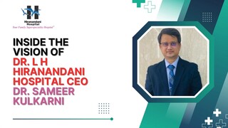 Inside the Vision of  Dr. L H Hiranandani Hospital CEO Dr. Sameer Kulkarni