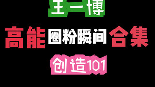 【王一博】【创造101】王老师高能圈粉瞬间合集：我不允许我的嗑博姐妹没有看过！