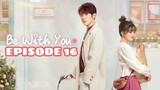 BE WITH YOU: EPISODE 16 ENG SUB (CDRAMA)