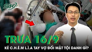 Trưa 16/9: Người Chồng Khiến Vợ Mất Tay Ở Đồng Nai Được Giảm Nhẹ Tội Nếu Nạn Nhân Có Lỗi? | SKĐS