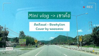 Mini vlog เขาค้อในช่วงโควิด! |คิดถึงแต่ - bowkylion |cover by พลอยสวย