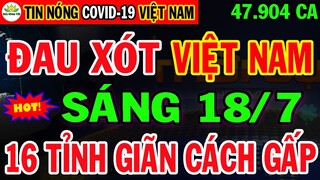 🛑Tin Khẩn SÁNG 18/7: VN KHỦNG HOẢNG 3.718 ca nhiễm- PHONG TỎA ngay lập tức BV LỚN Hàng Trăm Người XN