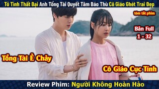 Review Phim: Người Không Hoàn Hảo | Bản Full 1-32 | Love with Flaws