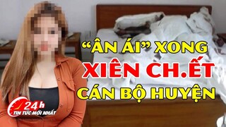 Không cho tiền sau khi VUI VẺ, HOTGIRL TRUNG HỌC Đ.Â.M C.H.Ế.T CÁN BỘ HUYỆN | Trọng Án | Tin tức 24h