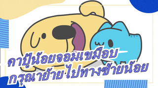 [คาปู้น้อยจอมเขมือบ] กรุณาย้ายไปทางซ้ายน้อย