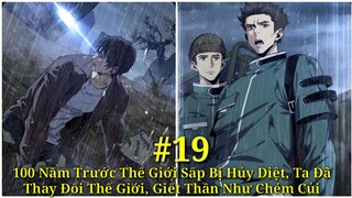 Tập 19| 100 Năm Trước Thế Giới Sấp Bị Hủy Diệt, Ta Đã Thay Đổi Thế Giới, Giết Thần Như Chém Củi