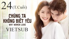 Chúng Ta Không Biết Yêu - Tập 24 (Tập Cuối) | Vietsub - Kim Thần, Vương Tử Dị