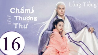 Tam Sinh Tam Thế Chẩm Thượng Thư - Tập 16 | Lồng Tiếng