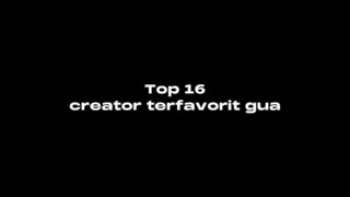 Top 16 creator favorit gua||ada kalian ga