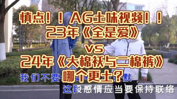 【AG土味视频】23年《全是爱》vs24年《大棉袄与二棉裤》哪个更土？