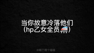 【hp乙女】当你故意冷落他们（全员）