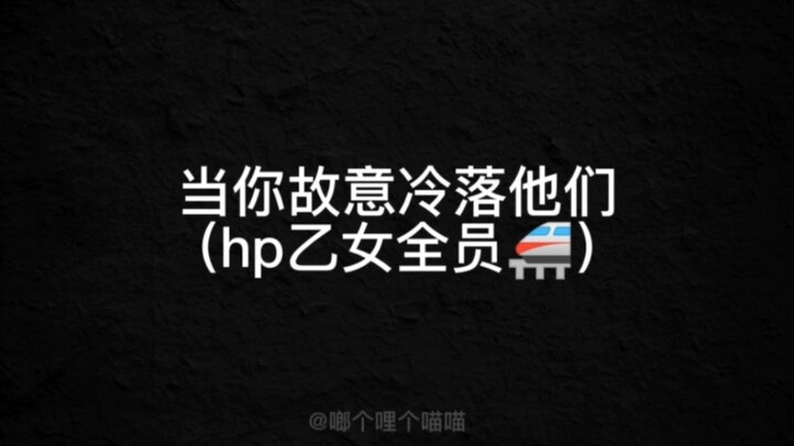 【hp乙女】当你故意冷落他们（全员）