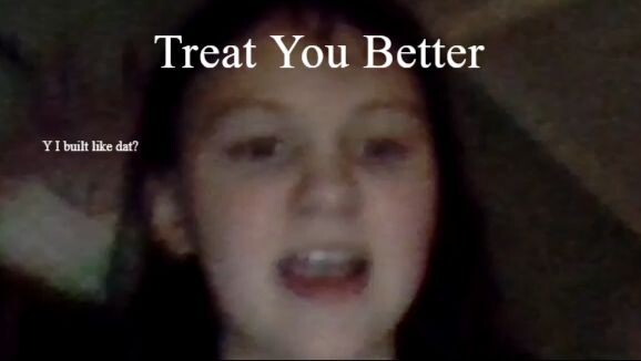 I sing 'Treat You Better'