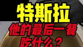 Bữa ăn cuối cùng của Tesla sẽ ăn gì?