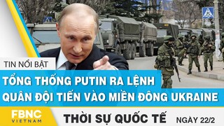 Thời sự quốc tế 22/2 | Tổng thống Putin ra lệnh quân đội tiến vào miền đông Ukraine | FBNC