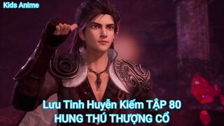 Lưu Tinh Huyễn Kiếm TẬP 80-HUNG THÚ THƯỢNG CỔ