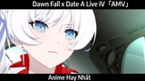 Dawn Fall x Date A Live IV「AMV」Hay Nhất