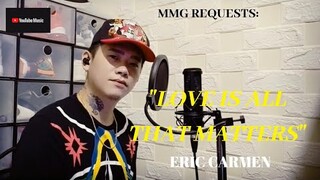 "LOVE IS ALL THAT MATTERS" By: Eric Carmen (MMG REQUESTS)