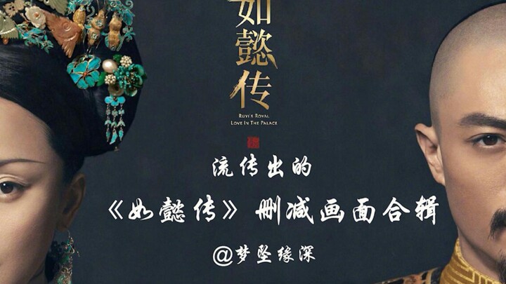 【如懿传‖最新完整流传出的删减画面合辑】B站独家！新增近一分钟删减画面！