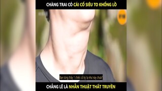 Chàng trai có cái cổ siêu to khổng lồ giống hàm mô công | LT Review