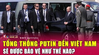 Tổng thống Putin đến Việt Nam sẽ được bảo vệ như thế nào?