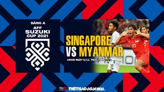 AFF Cup 2021 | VTV6 trực tiếp Singapore vs Myanmar (19h45 ngày 5/12) - Bảng A. NHẬN ĐỊNH BÓNG ĐÁ