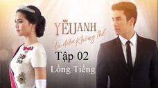 Yêu Anh Là Điều Không Thể (Sứ Mệnh Con Tim) - Tập 02 | Lồng Tiếng