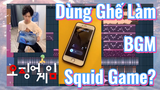 Dùng Ghế Làm BGM Squid Game?