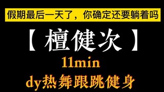 【檀健次 | 减肥操】dy热舞11min跟跳（啊啊啊明天就要上班了