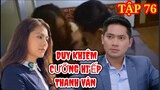 ''Canh Bạc Tình Yêu'' Tập 76  Thanh Vân bị Duy Khiêm cưỡng hi'ếp làm nhục || cái kết cuối phim