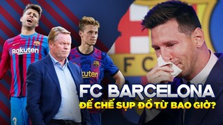 FC BARCELONA: ĐẾ CHẾ MỘT THỜI SỤP ĐỔ TỪ BAO GIỜ? LIỆU CÓ PHẢI CHỈ DO MESSI RỜI ĐI?