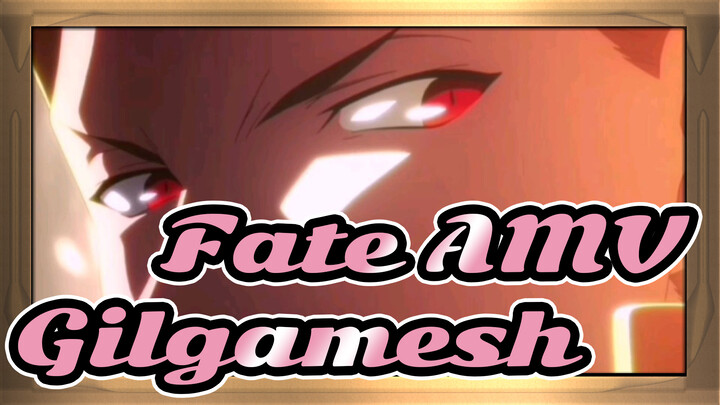 Fate AMV
Gilgamesh