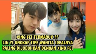 LIN YI UNGKAP KRITERIA WANITA IDAMANNYA!! FANS DOAKAN BERJODOH DENGAN XING FEI
