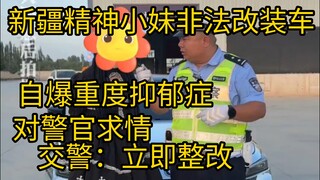 新疆女孩非法改装成“显眼包”自爆抑郁症  治病过程被电流治疗 面对非法改装 警官：立即恢复。