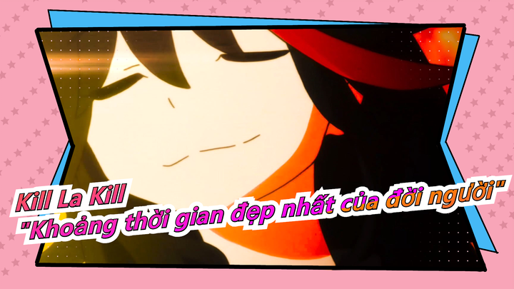 [Kill La Kill] "Khoảng thời gian đẹp nhất của đời người"