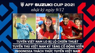 NHẬT KÝ AFF CUP 2021 | Tuyển Việt Nam lo lộ bài. Tuyển Indonesia cạnh tranh vé vào bán kết bảng B