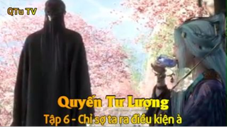 Quyến Tư Lượng Tập 6 - Chỉ sợ ta ra điều kiện à