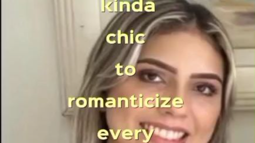 kinda chic to romanticize every inch of your life