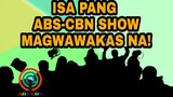 ISA PANG ABS-CBN SHOW MAGWAWAKAS NA!