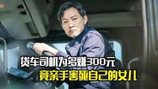 货车司机为多赚300元，竟亲手害死自己的女儿，剧情片