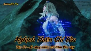 Nghịch Thiên Chí Tôn Tập 38 - Ai cũng nhắm tới Đàm Vân vậy