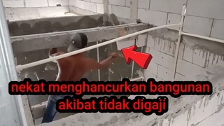 Nekat menghancurkan bangunan yang sudah jadi//(akibat tidak digaji)agresbarbar